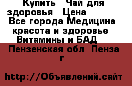 Купить : Чай для здоровья › Цена ­ 1 332 - Все города Медицина, красота и здоровье » Витамины и БАД   . Пензенская обл.,Пенза г.